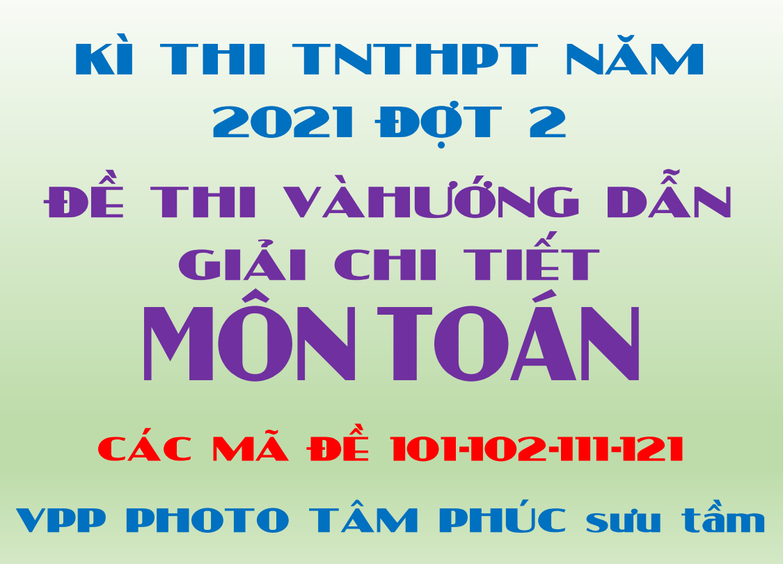 Đề thi và hướng dẫn giải chi tiết 4 mã đề 101, 102, 111, 121 môn toán thi TNTHPT năm 2021 đợt 2, file word