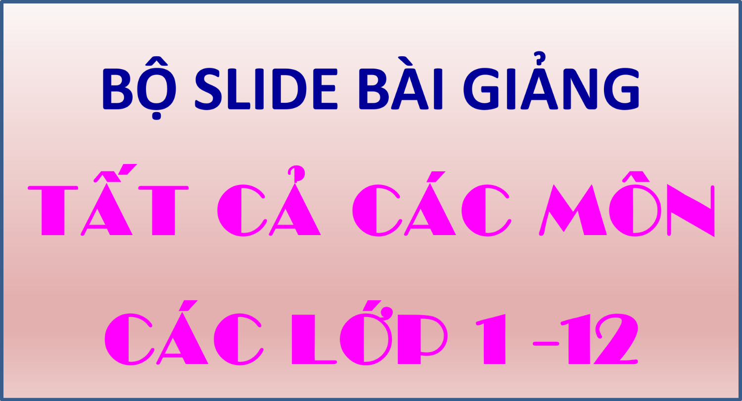 Bộ Slide bài giảng các môn của tất cả các lớp